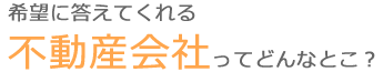 希望に答えてくれる不動産会社ってどんなとこ？